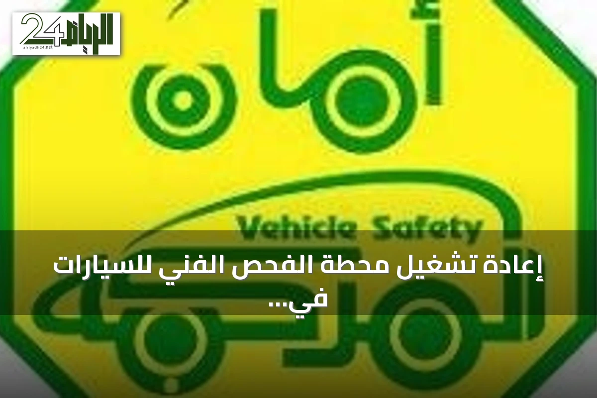 إعادة تشغيل محطة الفحص الفني للسيارات في حي المروة بجدة بعد استكمال المتطلبات