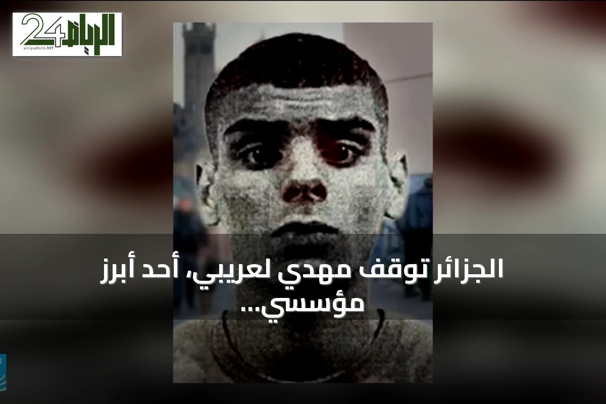 الجزائر توقف مهدي لعريبي، أحد أبرز مؤسسي شبكة “دي زد مافيا” الإجرامية في مرسيليا