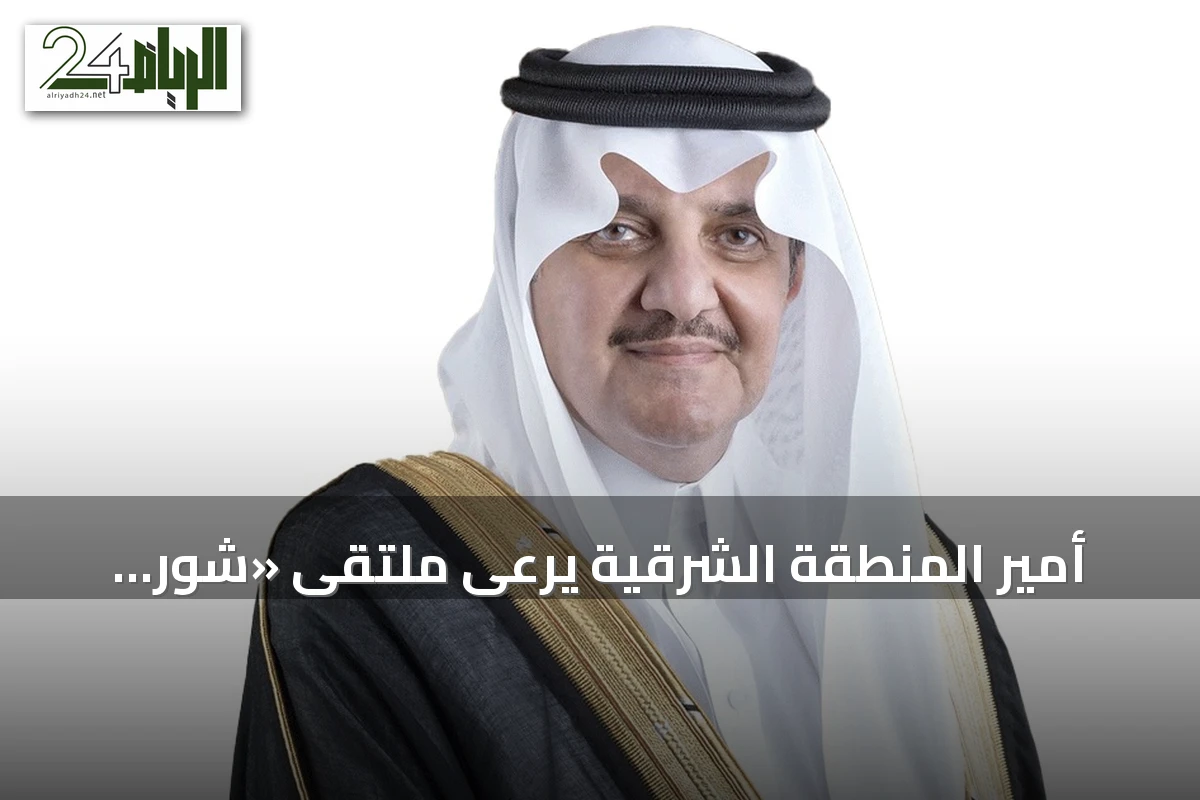 أمير المنطقة الشرقية يرعى ملتقى «شور دلني» لدعم رواد الأعمال والمنشآت الصغيرة