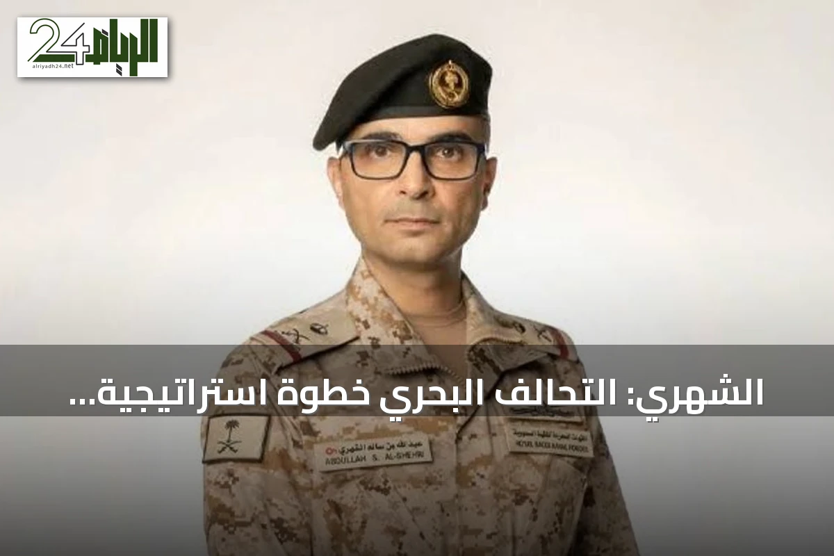 الشهري: التحالف البحري خطوة استراتيجية لتعزيز الأمن في البحر الأحمر وباب المندب