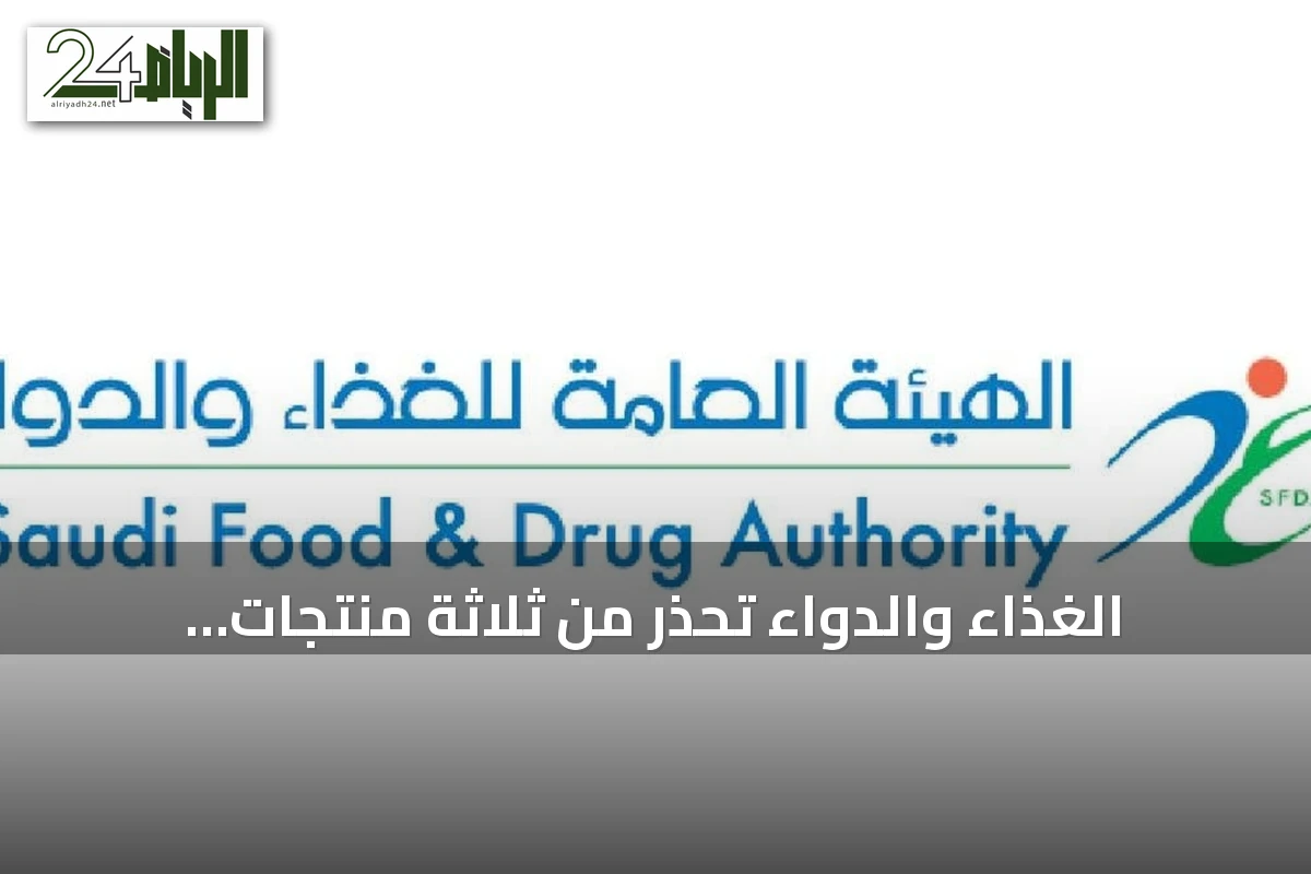 الغذاء والدواء تُحذِّر من ثلاثة منتجات غذائية تحتوي على مادة محظورة