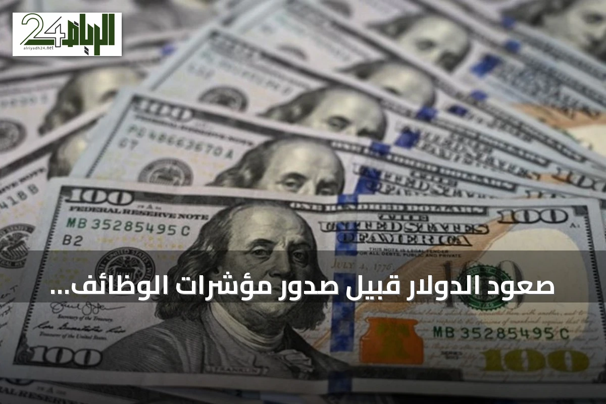 صعود الدولار قبيل صدور مؤشرات الوظائف الأمريكية