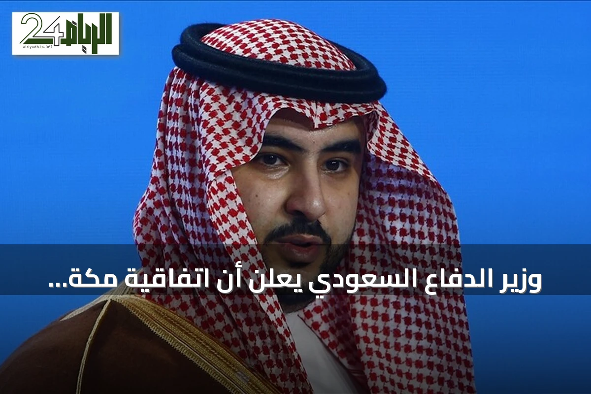 وزير الدفاع السعودي يعلن أن اتفاقية مكة تعزز أمن المنطقة والعالم