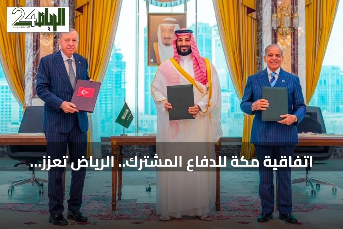 اتفاقية مكة للدفاع المشترك.. الرياض تعزز موقعها الإقليمي بشراكة ثلاثية مع أنقرة وإسلام آباد