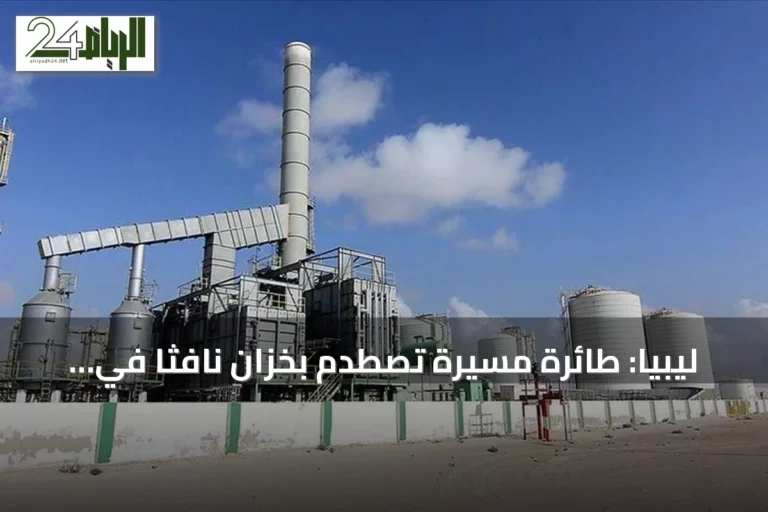 ليبيا: طائرة مسيّرة تصطدم بخزان نافثا في مصفاة الزاوية.. تسرب محدود دون إصابات
