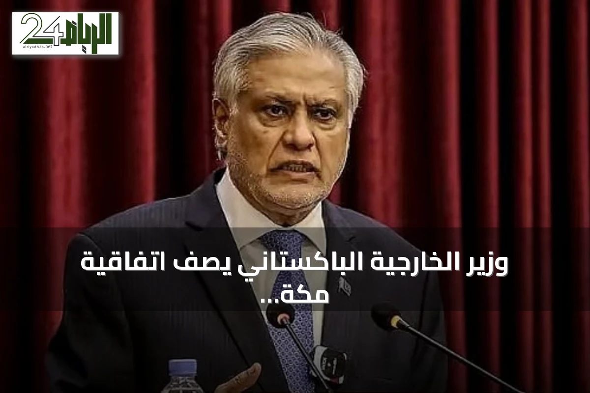 وزير الخارجية الباكستاني يصف اتفاقية مكة للدفاع المشترك بأنها محطة تاريخية لتعاون ثلاثي