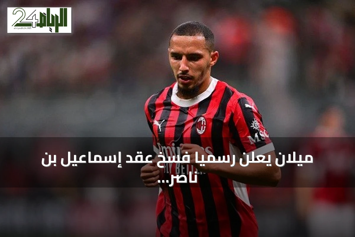 ميلان يعلن رسمياً فسخ عقد إسماعيل بن ناصر بعد انتهاء مشواره مع الفريق
