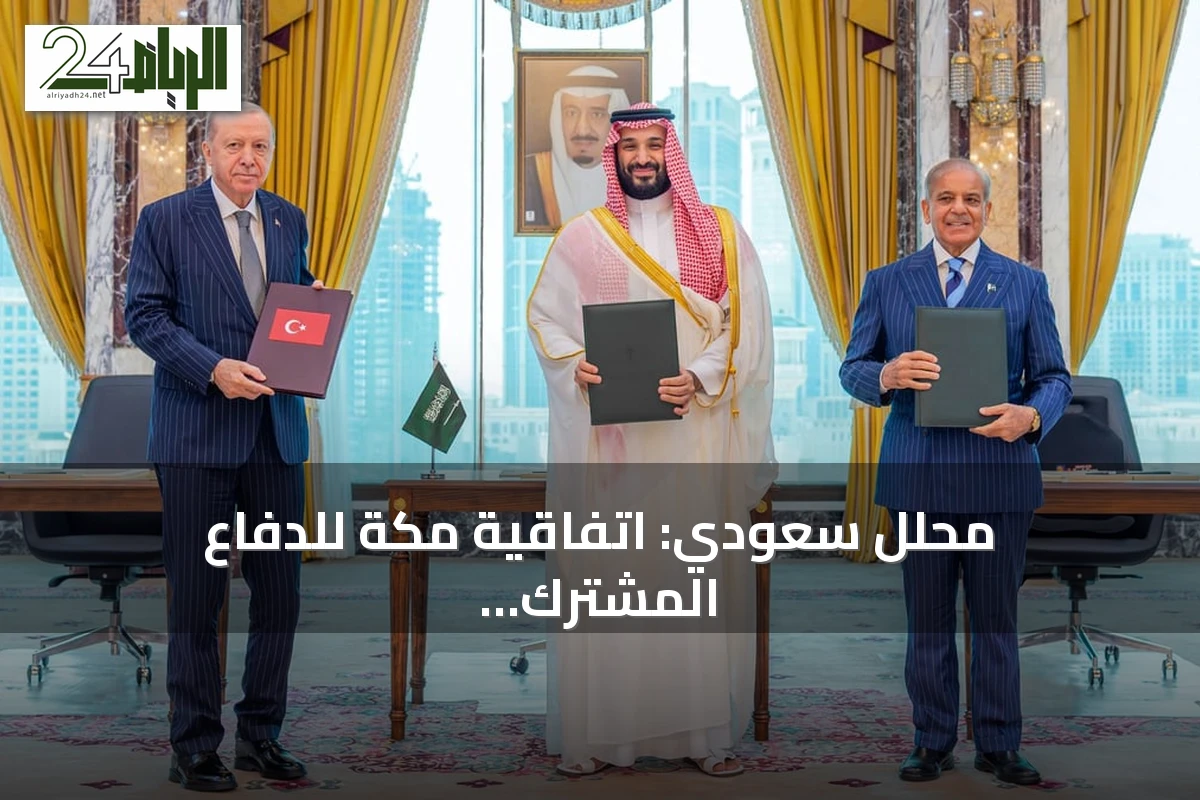 محلل سعودي: اتفاقية مكة للدفاع المشترك تعكس تحولاً استراتيجياً في التحالفات العسكرية