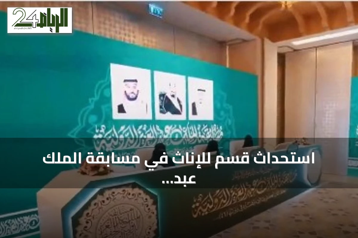 استحداث قسم للإناث في مسابقة الملك عبد العزيز القرآنية يوسع المشاركة ويبرز عناية المملكة