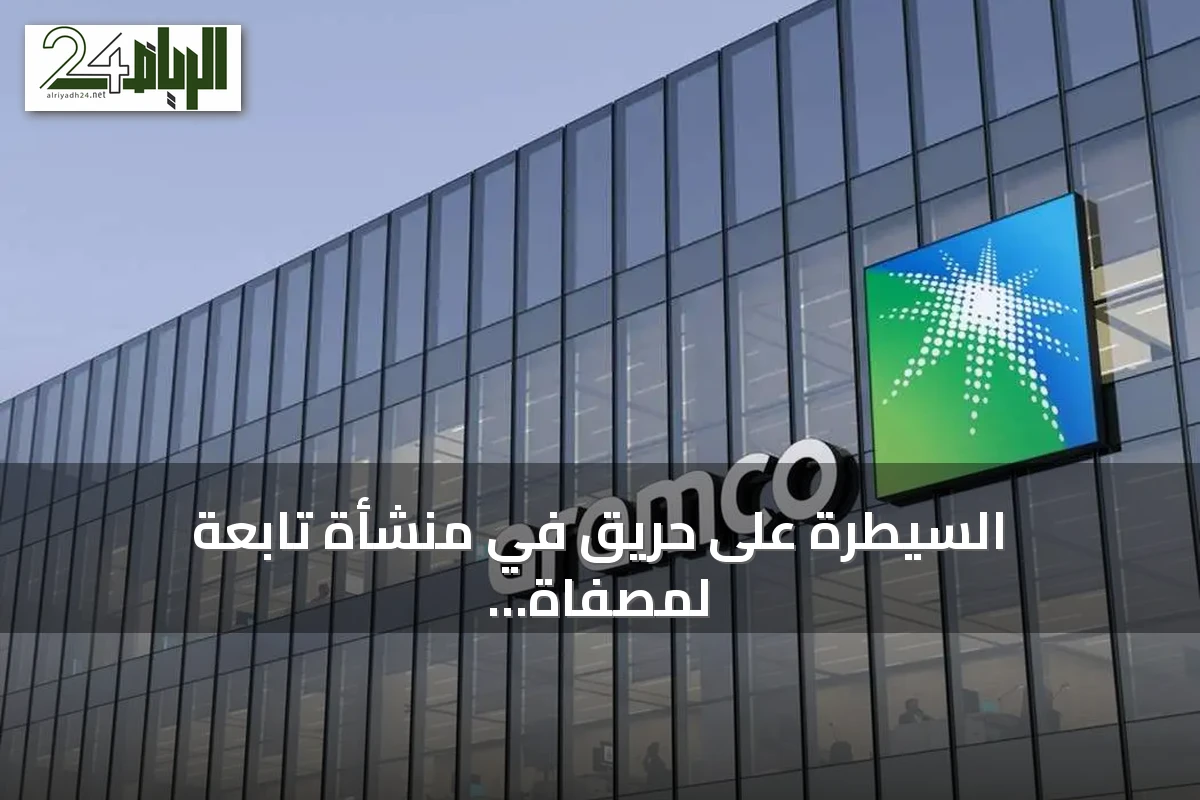 السيطرة على حريق في منشأة تابعة لمصفاة أرامكو بجازان دون إصابات