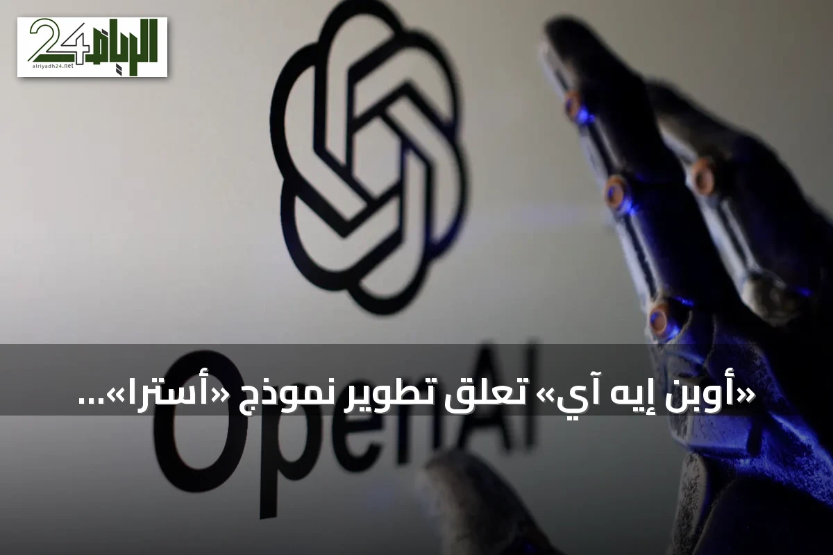 «أوبن إيه آي» تعلق تطوير نموذج «أسترا» مؤقتاً إثر مخاوف أمنية