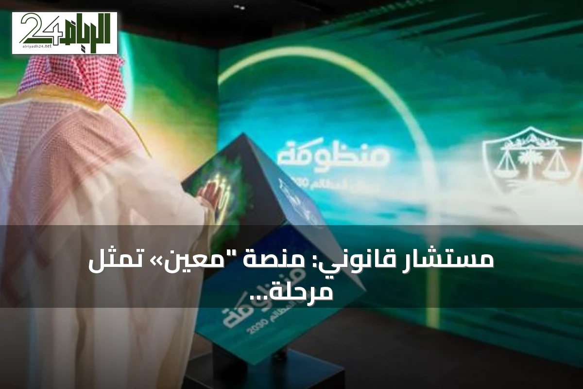 مستشار قانوني: منصة "معين» تمثل مرحلة جديدة من العمل المحوكم وسرعة الإنجاز