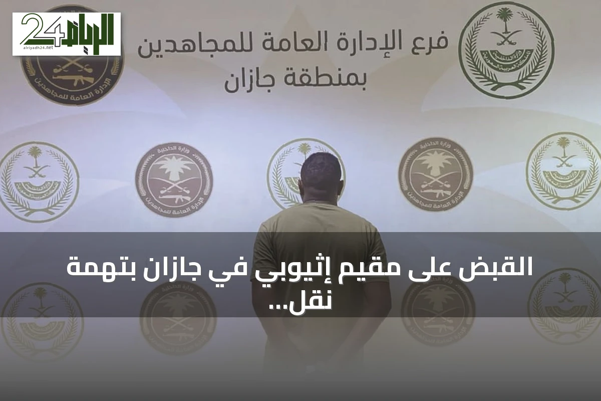 القبض على مقيم إثيوبي في جازان بتهمة نقل مخالفين لنظام أمن الحدود