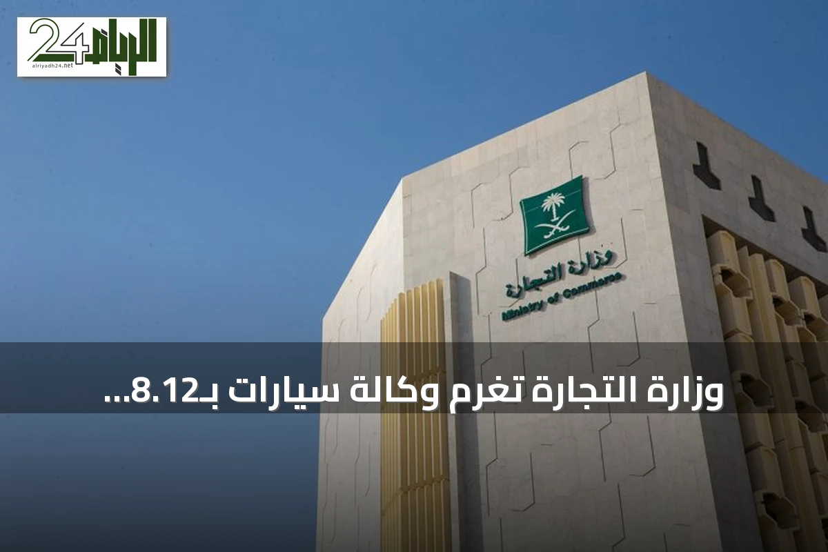 وزارة التجارة تغرّم وكالة سيارات بـ8.12 مليون ريال وتنقل علامتها بعد 175 مخالفة