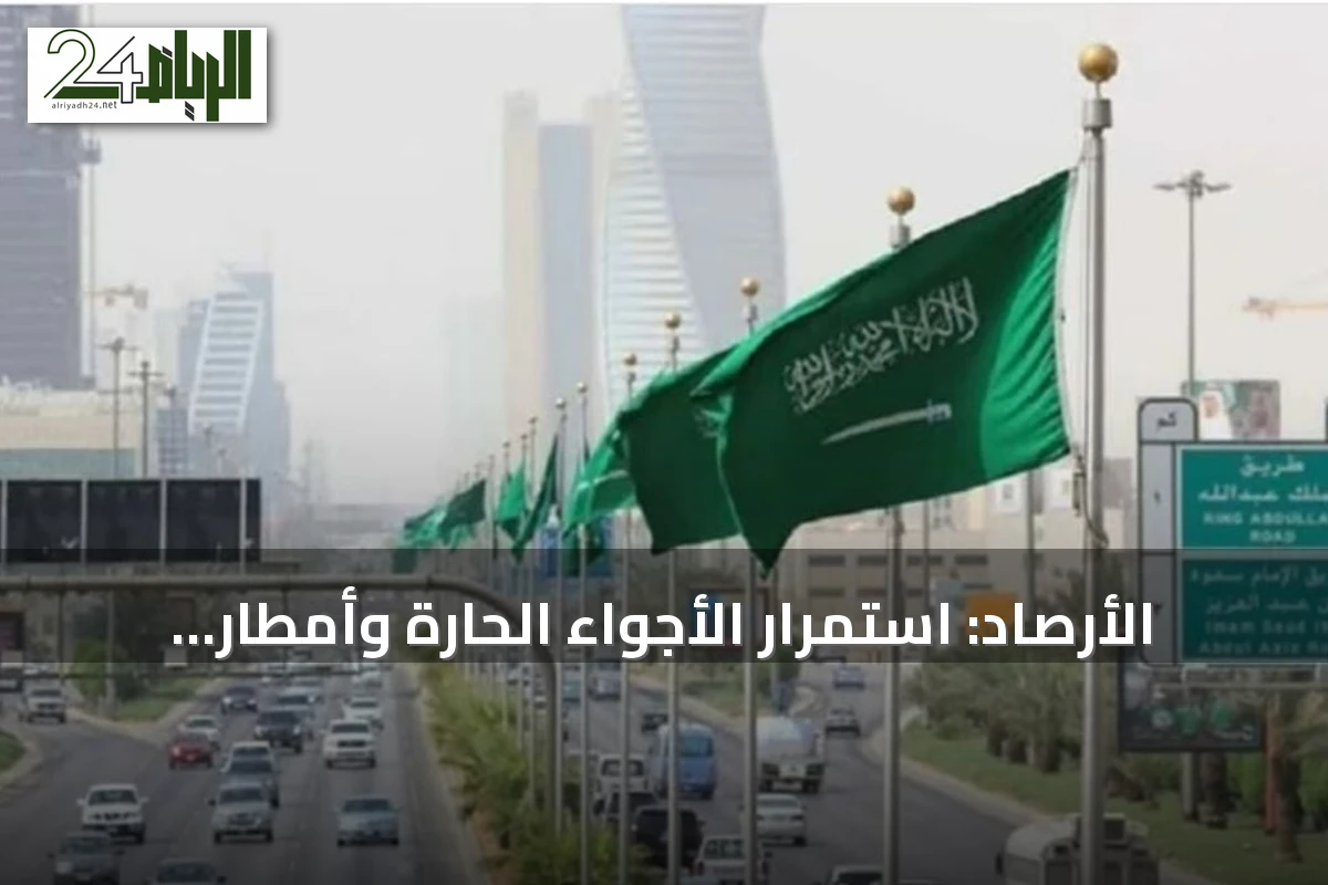 الأرصاد: استمرار الأجواء الحارة وأمطار رعدية متوقعة على عدة مناطق بالسعودية الإثنين