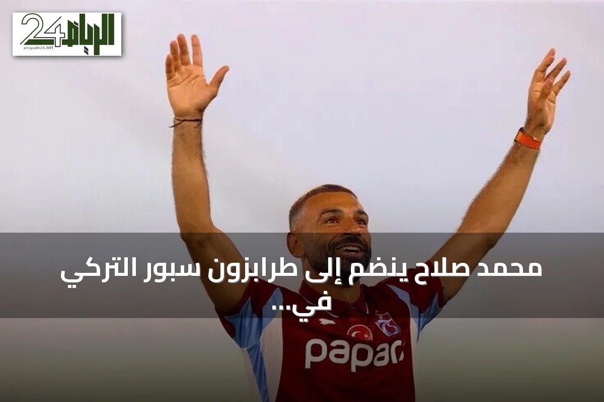 محمد صلاح ينضم إلى طرابزون سبور التركي في صفقة تاريخية تعيد للأذهان نجومًا سابقين غيروا وجه الكرة في تركيا