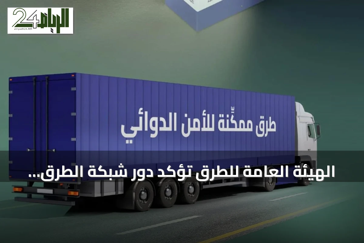 الهيئة العامة للطرق تؤكد دور شبكة الطرق في تعزيز الأمن الدوائي وتسريع وصول العلاج