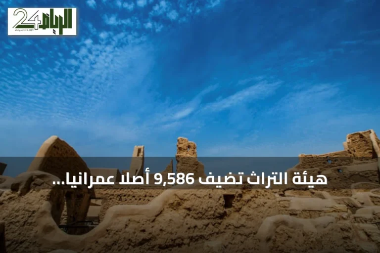 هيئة التراث تضيف 9,586 أصلاً عمرانياً جديداً إلى السجل الوطني للتراث