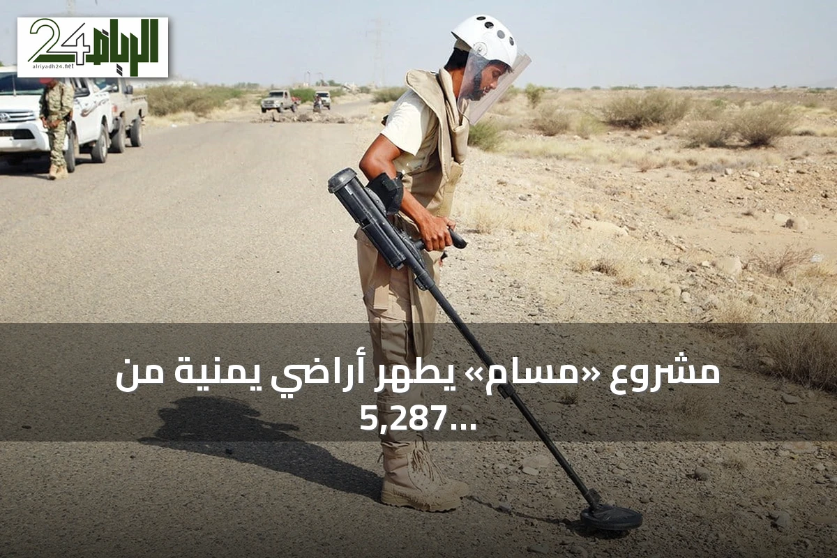 مشروع «مسام» يطهر أراضي يمنية من 5,287 لغماً وذخيرة خلال أسبوع