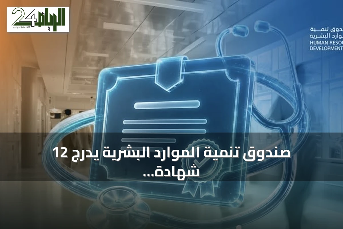 صندوق تنمية الموارد البشرية يدرج 12 شهادة مهنية جديدة في القطاع الصحي لرفع كفاءة الكوادر الوطنية