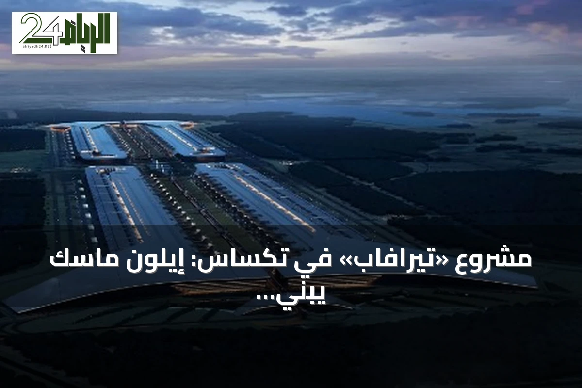مشروع «تيرافاب» في تكساس: إيلون ماسك يبني أضخم منشأة صناعية في العالم