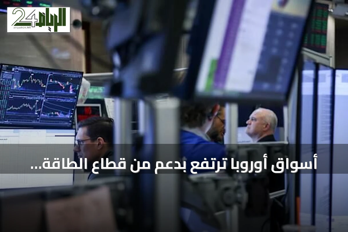 أسواق أوروبا ترتفع بدعم من قطاع الطاقة وترقب لبيانات اقتصادية