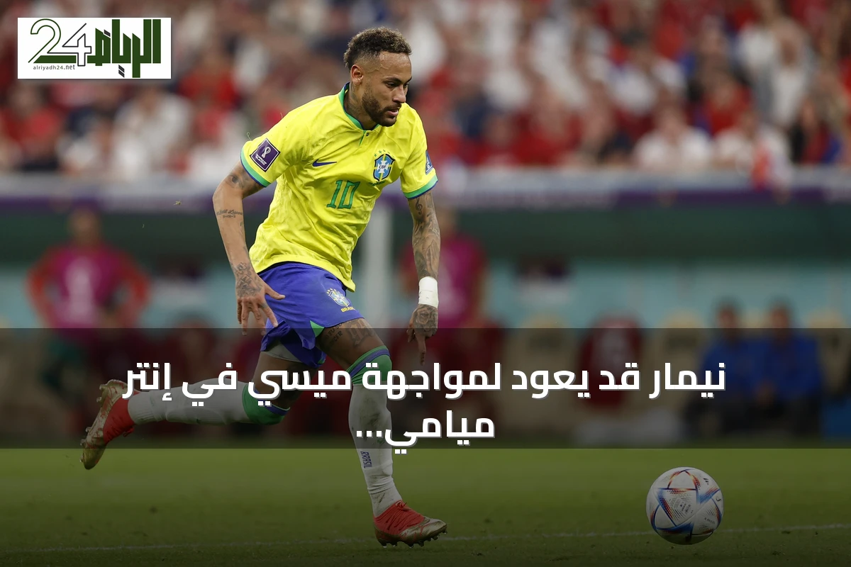 نيمار قد يعود لمواجهة ميسي في إنتر ميامي مطلع 2027