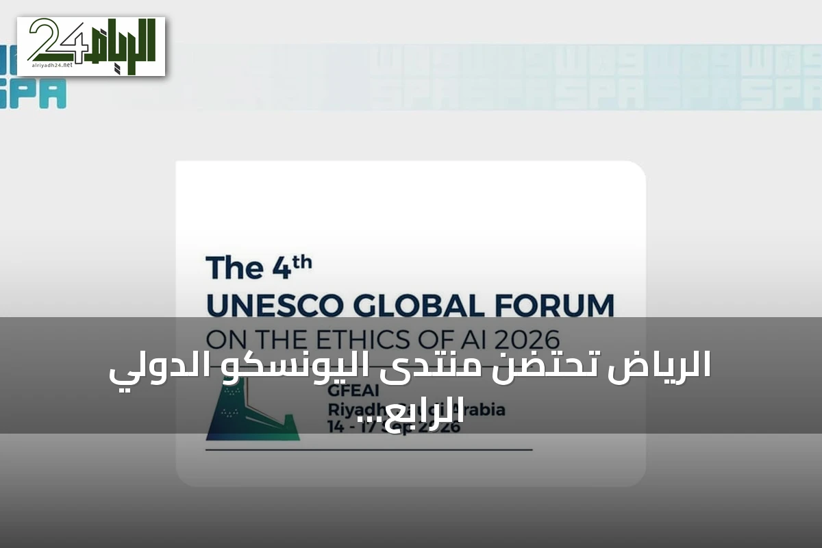 الرياض تحتضن منتدى اليونسكو الدولي الرابع لأخلاقيات الذكاء الاصطناعي في سبتمبر 2026