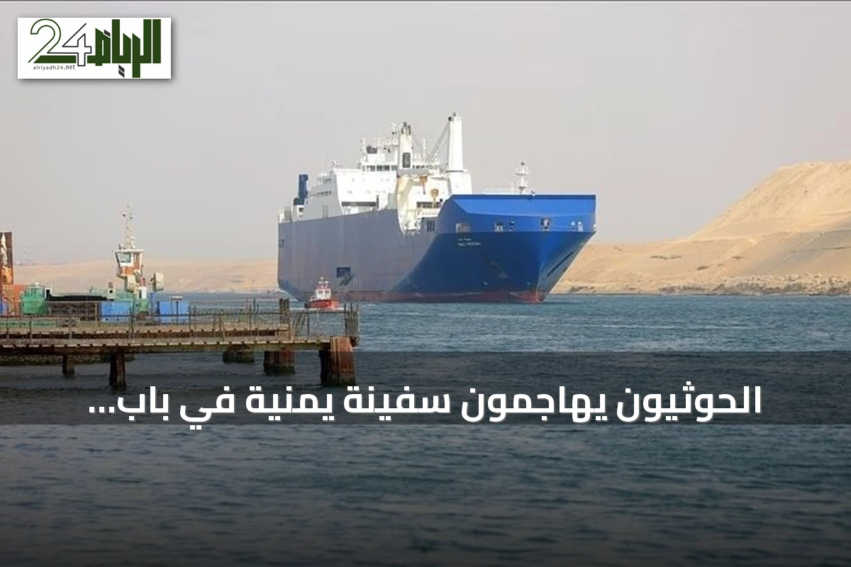 الحوثيون يهاجمون سفينة يمنية في باب المندب.. مقتل 7 وإصابة 11