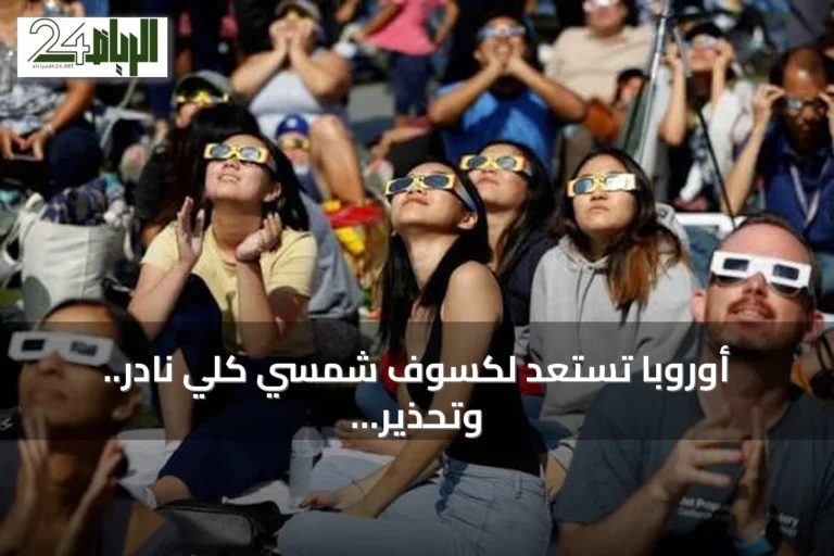 أوروبا تستعد لكسوف شمسي كلي نادر.. وتحذير سعودي للمواطنين في فرنسا