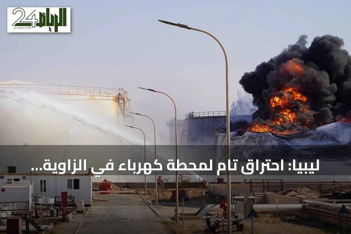 ليبيا: احتراق تام لمحطة كهرباء في الزاوية إثر هجوم يستهدف البنية التحتية