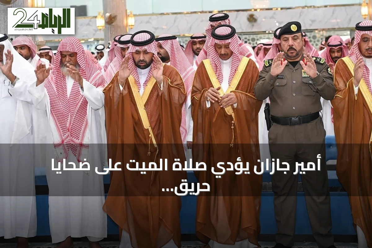 أمير جازان يؤدي صلاة الميت على ضحايا حريق صامطة ويقدم التعازي لأسرهم