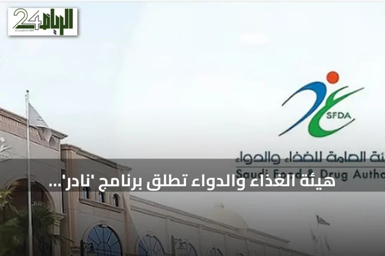 هيئة الغذاء والدواء تطلق برنامج 'نادر' لدعم تطوير أدوية الأمراض النادرة في المملكة