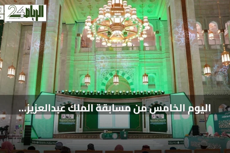 اليوم الخامس من مسابقة الملك عبدالعزيز للقرآن يشهد استمرار منافسات 40 متسابقاً ومتسابقة