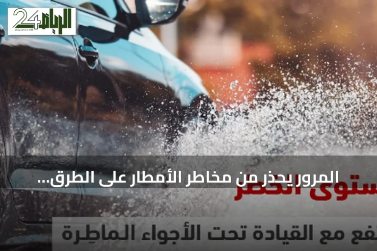 المرور يحذر من مخاطر الأمطار على الطرق ويقدم نصائح للقيادة الآمنة
