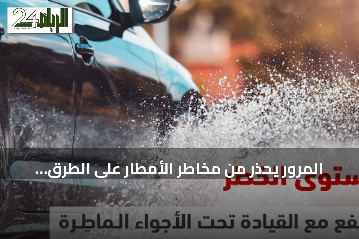 المرور يحذر من مخاطر الأمطار على الطرق ويقدم نصائح للقيادة الآمنة