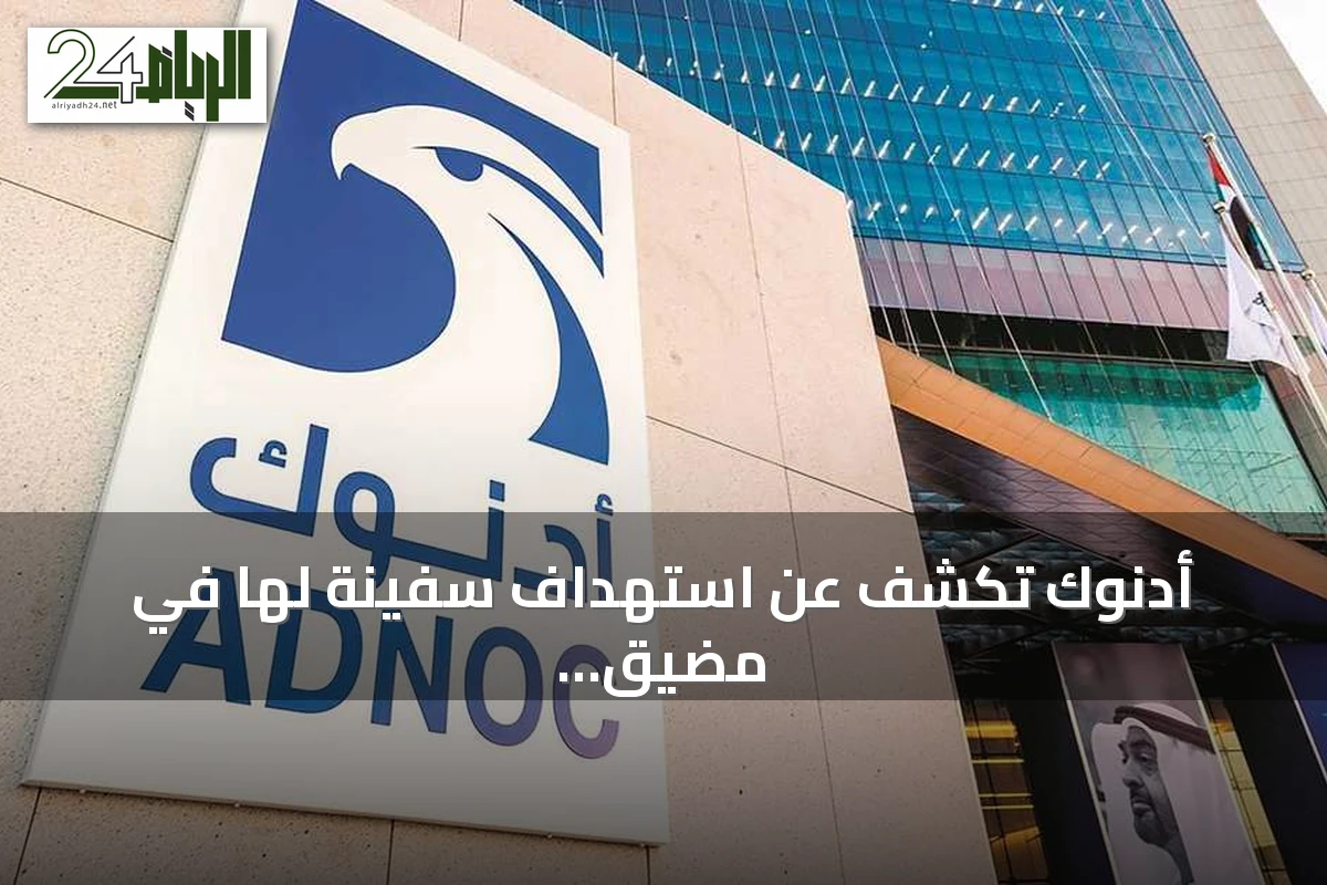 أدنوك تكشف عن استهداف سفينة لها في مضيق هرمز وتؤكد عدم وقوع إصابات