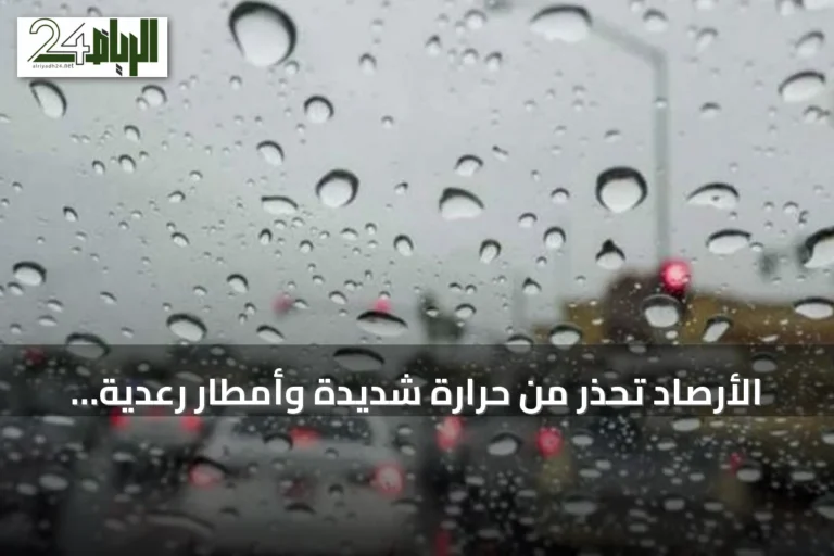 الأرصاد تحذر من حرارة شديدة وأمطار رعدية على مناطق متعددة اليوم