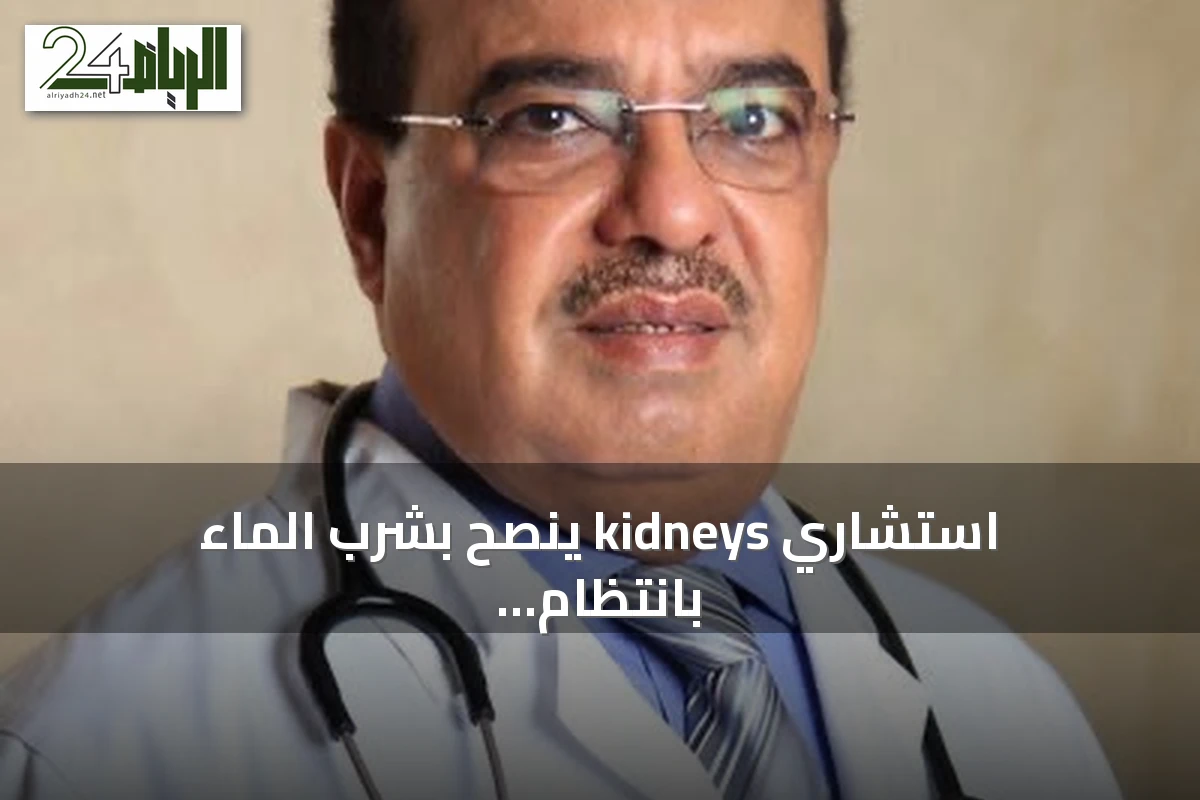 استشاري kidneys ينصح بشرب الماء بانتظام لتجنب الجفاف في الحرارة العالية