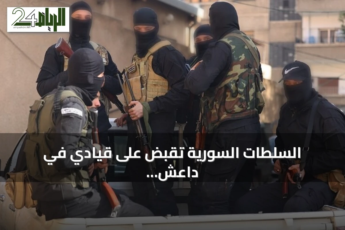 السلطات السورية تقبض على قيادي في داعش وتكشف عن خلية من تسعة عناصر في القنيطرة