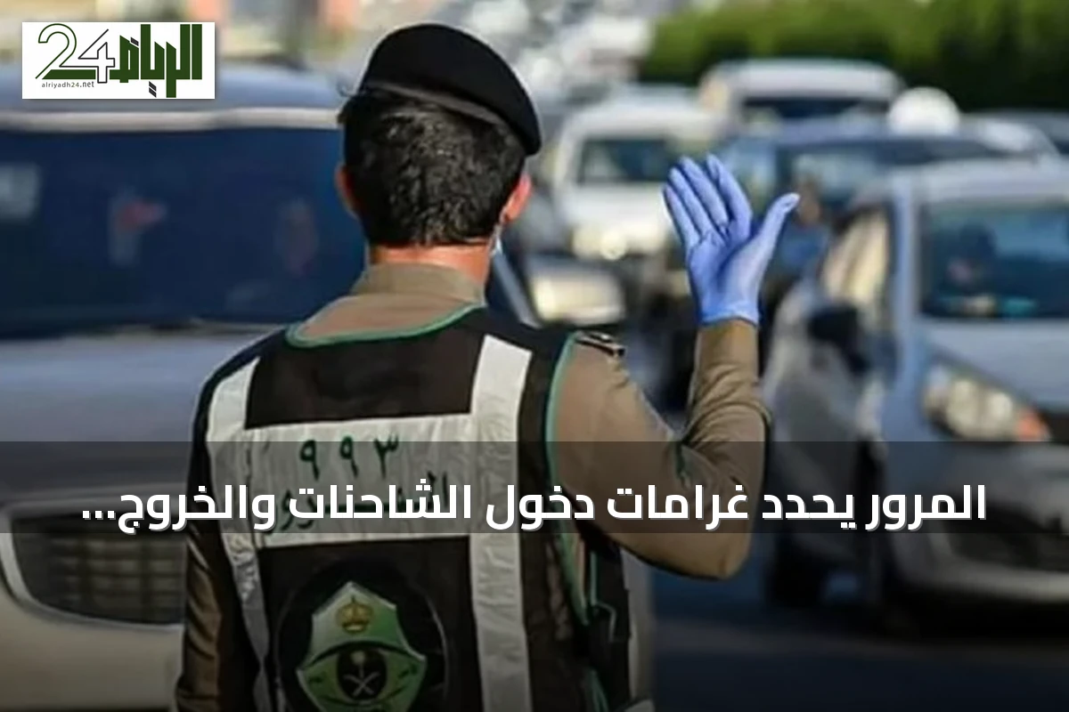 المرور يحدد غرامات دخول الشاحنات والخروج منها في أوقات غير مسموحة ويحذر من المراوغة بين المركبات