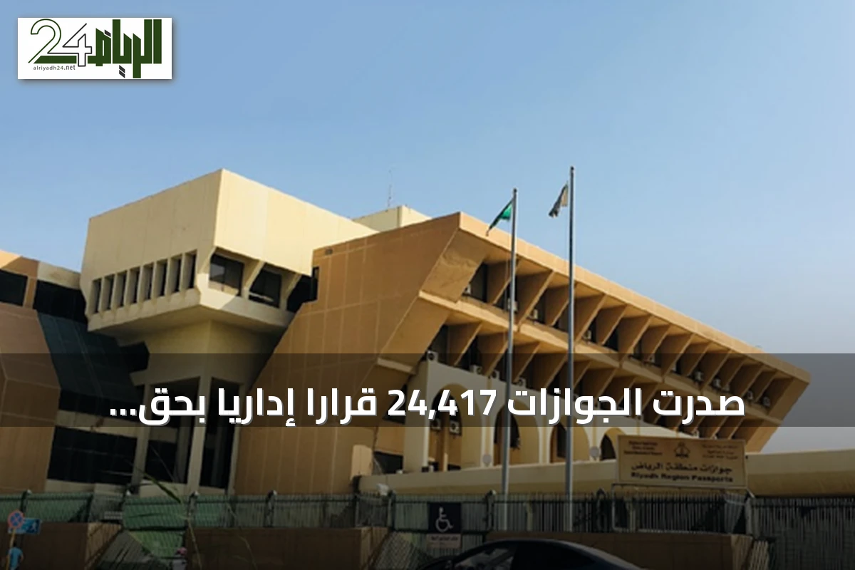 صدرت الجوازات 24,417 قرارًا إداريًا بحق مخالفي أنظمة الإقامة والعمل وأمن الحدود