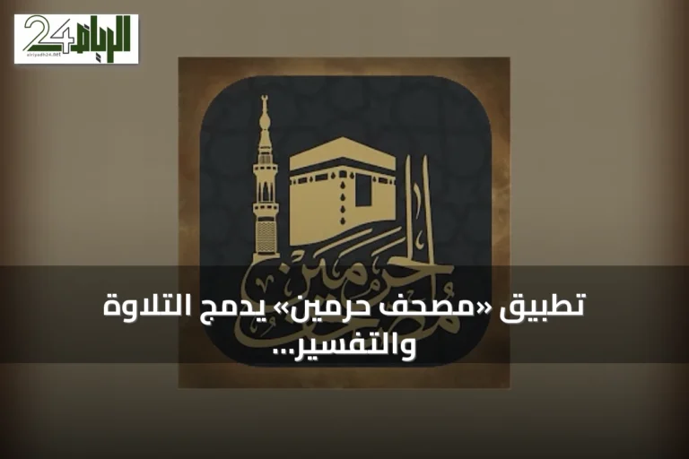 تطبيق «مصحف حرمين» يدمج التلاوة والتفسير والحفظ في منصة رقمية متكاملة