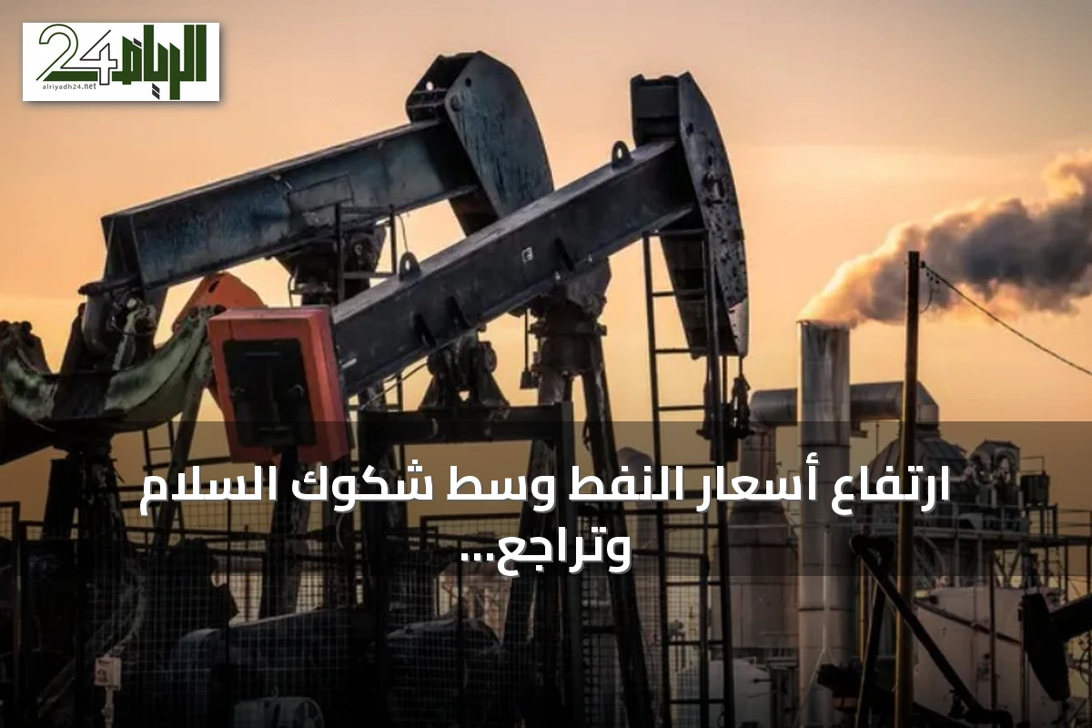 ارتفاع أسعار النفط وسط شكوك السلام وتراجع حركة الملاحة في هرمز