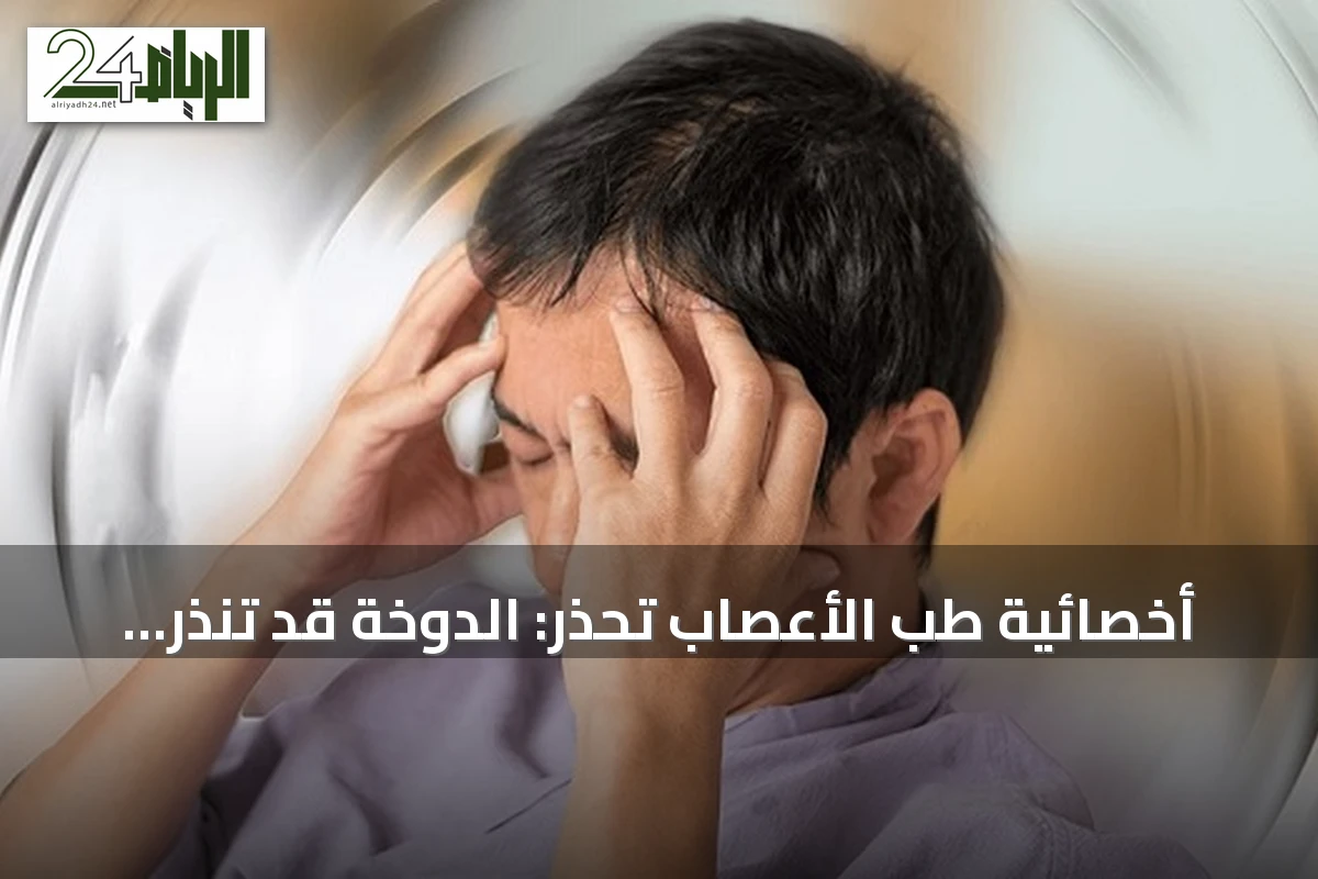 أخصائية طب الأعصاب تحذر: الدوخة قد تنذر بأمراض تستدعي فحصًا دقيقًا