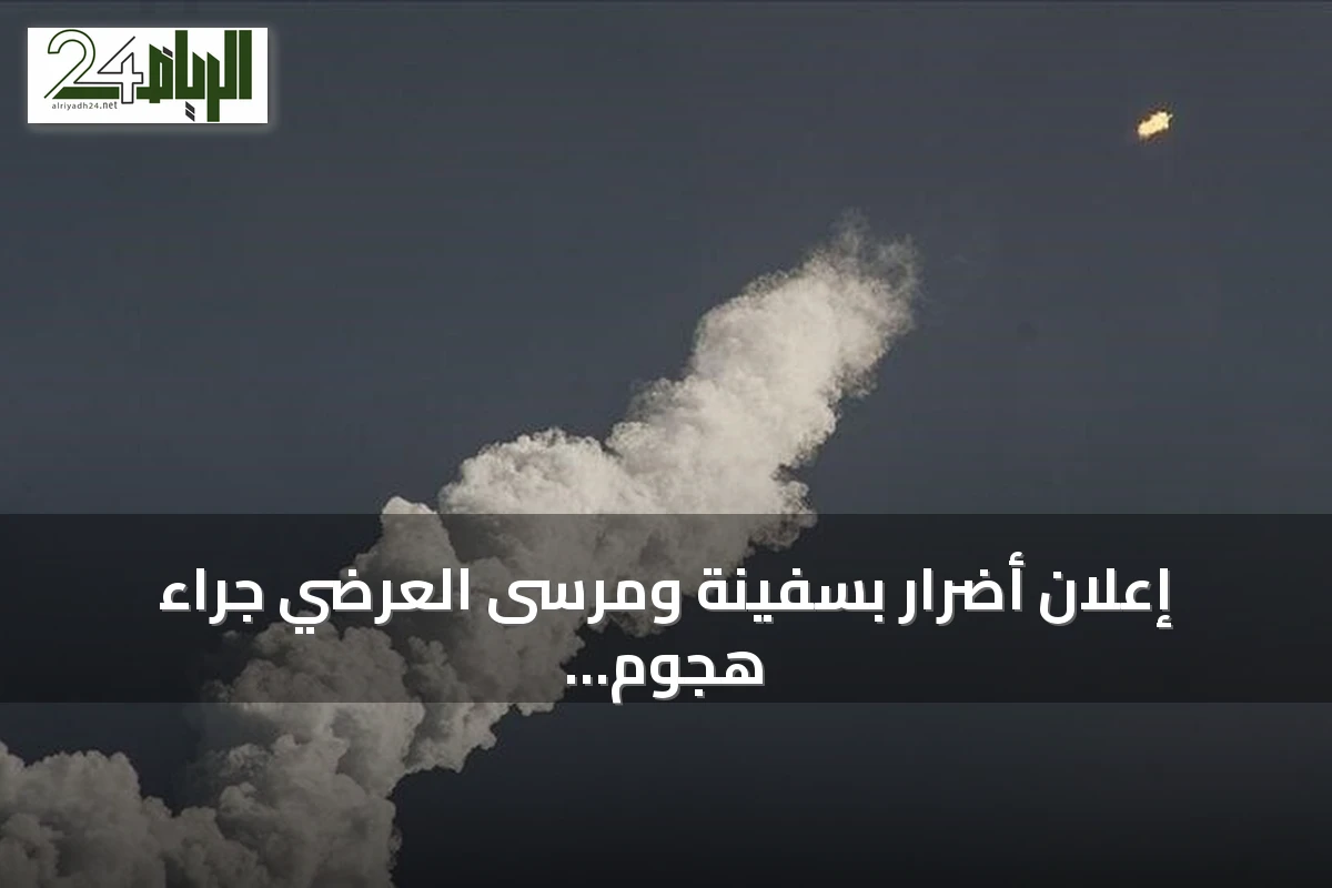 إعلان أضرار بسفينة ومرسى العرضي جراء هجوم حوثي بصواريخ باليستية في باب المندب
