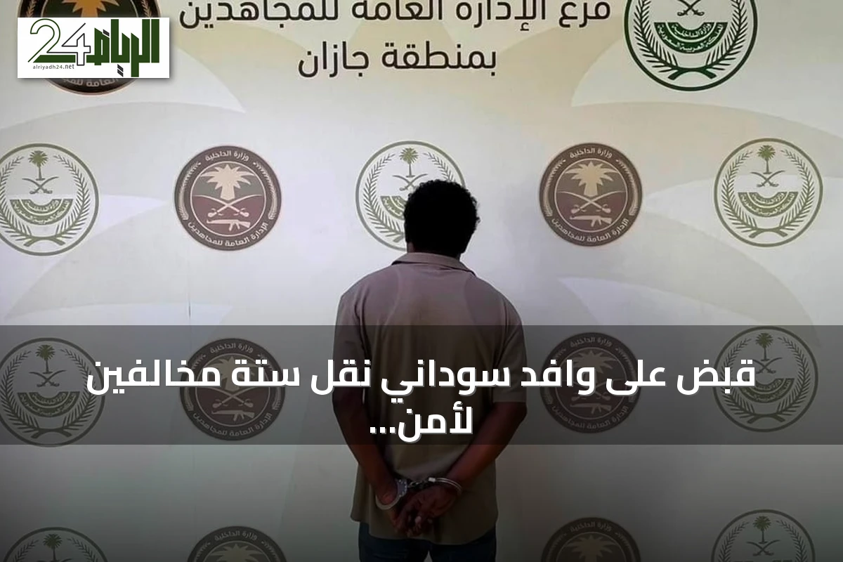 قبض على وافد سوداني نقل ستة مخالفين لأمن الحدود في جازان