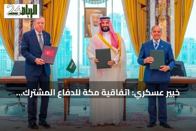 خبير عسكري: اتفاقية مكة للدفاع المشترك تمثل تحالفًا دفاعيًا ونواة لنظام إقليمي جديد