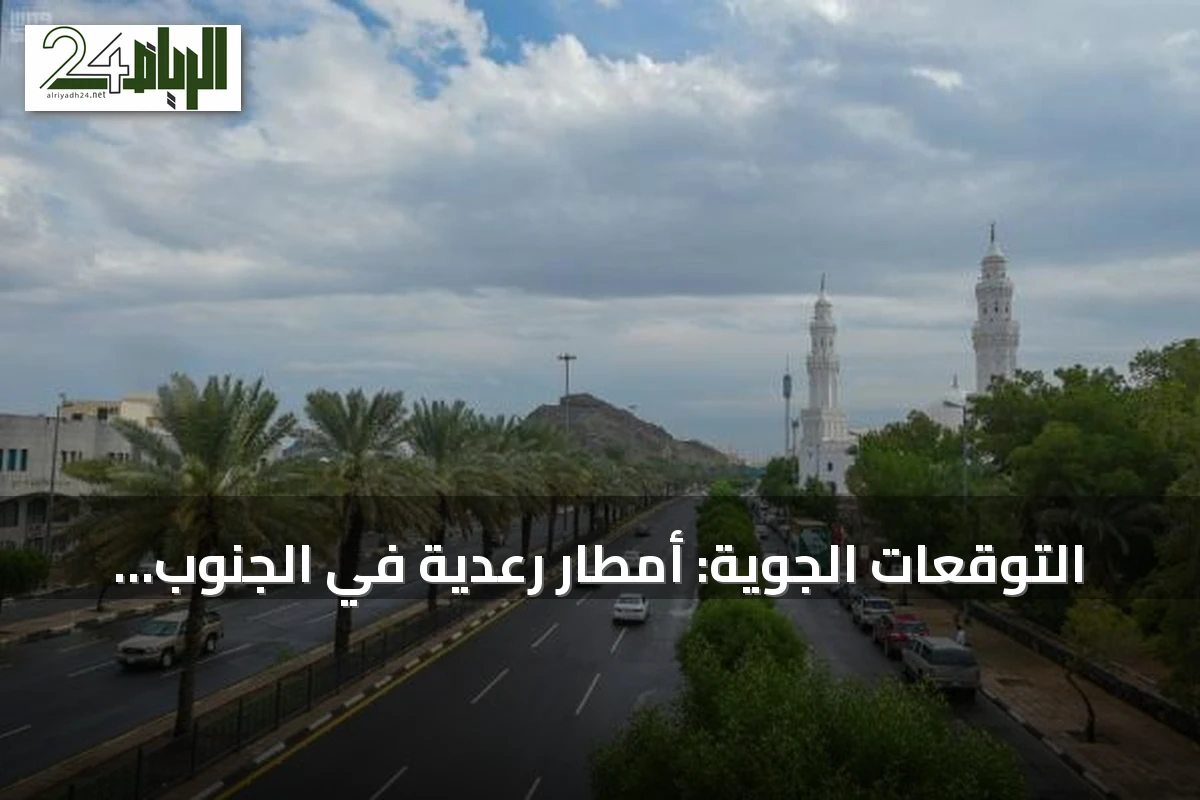 التوقعات الجوية: أمطار رعدية في الجنوب وحرارة شديدة في الرياض والشرقية