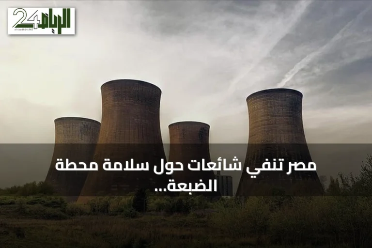 مصر تنفي شائعات حول سلامة محطة الضبعة النووية وتؤكد التزامها بالمعايير الدولية